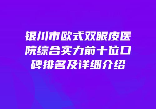 银川市欧式双眼皮医院综合实力前十位口碑排名及详细介绍