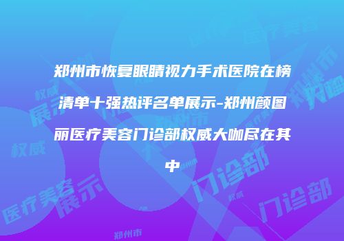 郑州市恢复眼睛视力手术医院在榜清单十强热评名单展示-郑州颜图丽医疗美容门诊部权威大咖尽在其中