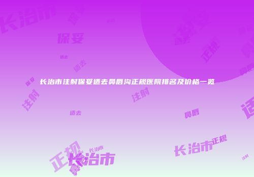长治市注射保妥适去鼻唇沟正规医院排名及价格一览
