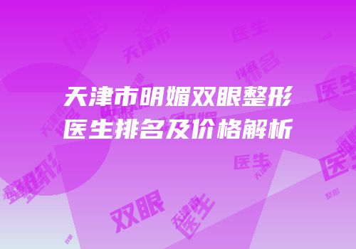 天津市明媚双眼整形医生排名及价格解析
