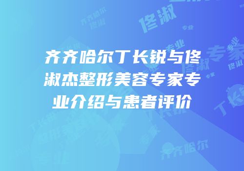 齐齐哈尔丁长锐与佟淑杰整形美容专家专业介绍与患者评价