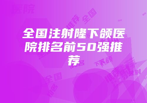 全国注射隆下颌医院排名前50强推荐