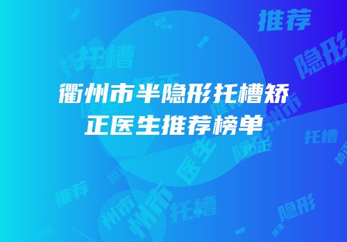 衢州市半隐形托槽矫正医生推荐榜单