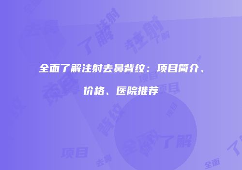 全面了解注射去鼻背纹：项目简介、价格、医院推荐