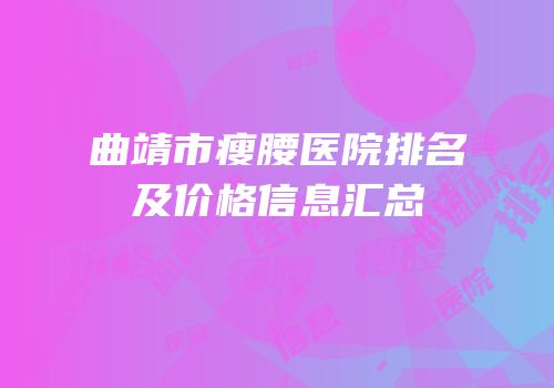 曲靖市瘦腰医院排名及价格信息汇总