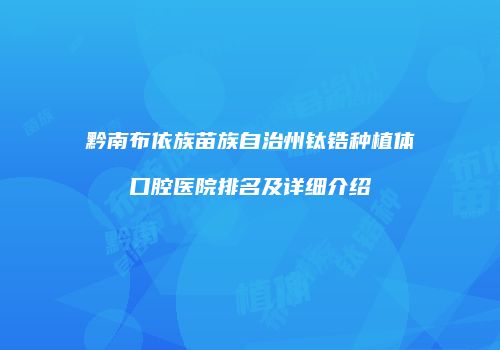 黔南布依族苗族自治州钛锆种植体口腔医院排名及详细介绍