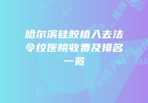 哈尔滨硅胶植入去法令纹医院收费及排名一览