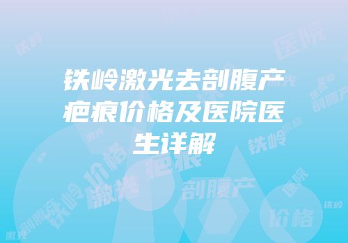 铁岭激光去剖腹产疤痕价格及医院医生详解
