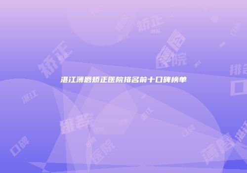 湛江薄唇矫正医院排名前十口碑榜单