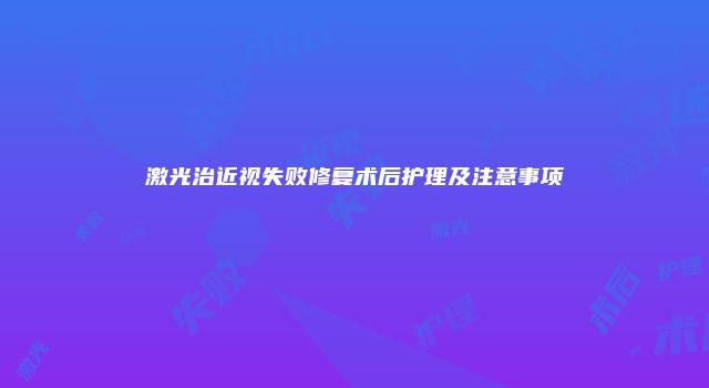 激光治近视失败修复术后护理及注意事项