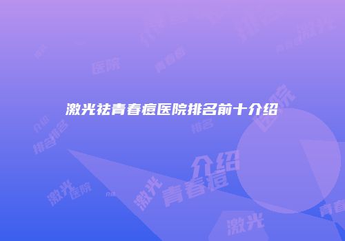 激光祛青春痘医院排名前十介绍