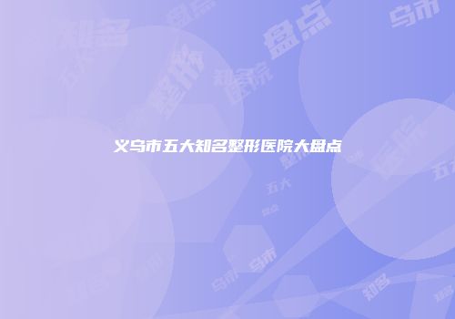 义乌市五大知名整形医院大盘点