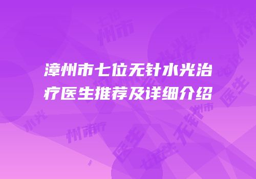 漳州市七位无针水光治疗医生推荐及详细介绍