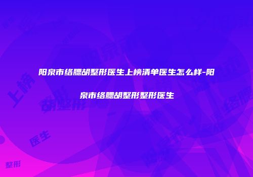 阳泉市络腮胡整形医生上榜清单医生怎么样-阳泉市络腮胡整形整形医生