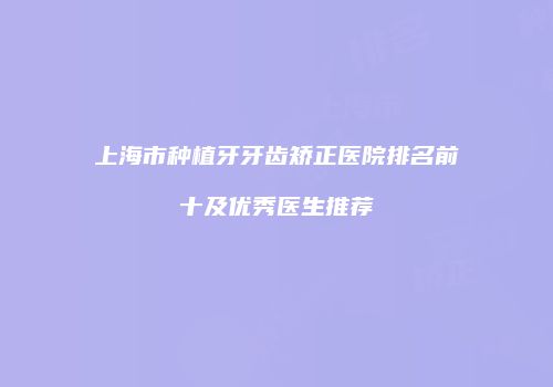 上海市种植牙牙齿矫正医院排名前十及优秀医生推荐