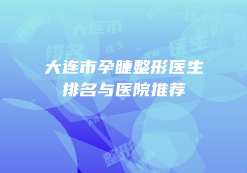 大连市孕睫整形医生排名与医院推荐