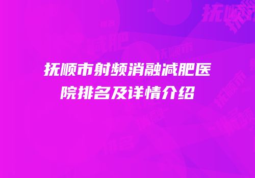 抚顺市射频消融减肥医院排名及详情介绍