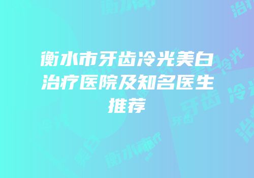 衡水市牙齿冷光美白治疗医院及知名医生推荐