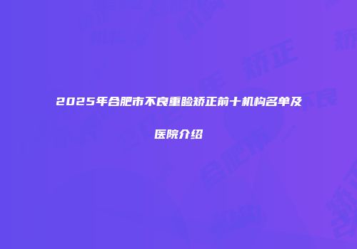 2025年合肥市不良重睑矫正前十机构名单及医院介绍