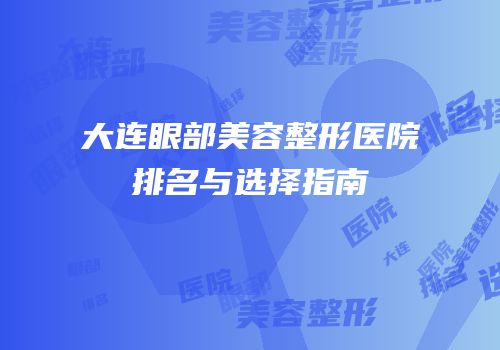 大连眼部美容整形医院排名与选择指南