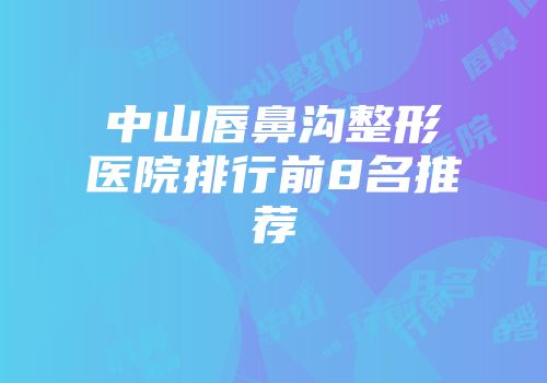 中山唇鼻沟整形医院排行前8名推荐