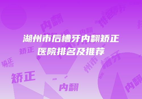 湖州市后槽牙内翻矫正医院排名及推荐