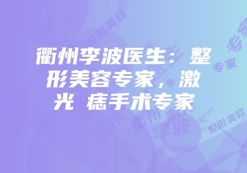 衢州李波医生：整形美容专家，激光袪痣手术专家