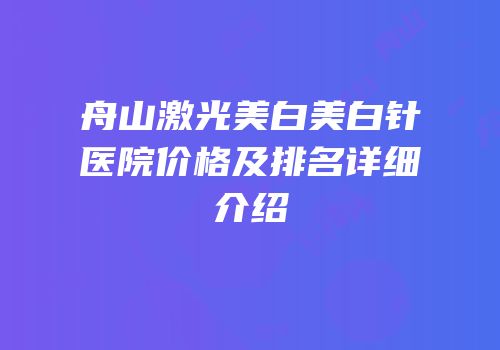 舟山激光美白美白针医院价格及排名详细介绍