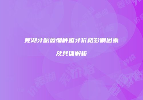 芜湖牙龈萎缩种植牙价格影响因素及具体解析