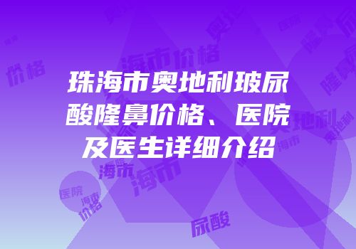 珠海市奥地利玻尿酸隆鼻价格、医院及医生详细介绍
