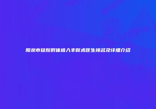 阳泉市硅胶假体植入丰臀术医生排名及详细介绍