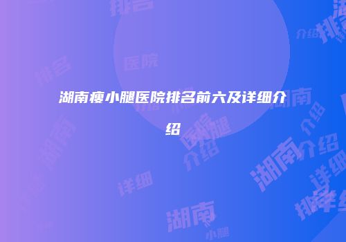 湖南瘦小腿医院排名前六及详细介绍
