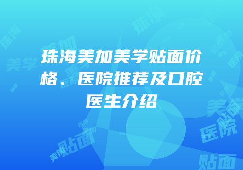 珠海美加美学贴面价格、医院推荐及口腔医生介绍
