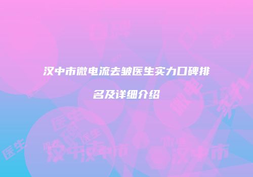 汉中市微电流去皱医生实力口碑排名及详细介绍