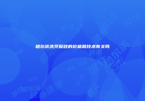 哈尔滨洗牙喷砂的价格和技术有关吗