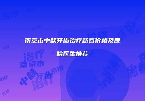 南京市中龋牙齿治疗新春价格及医院医生推荐