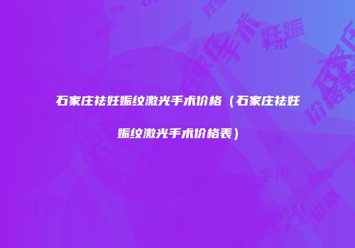 石家庄祛妊娠纹激光手术价格（石家庄祛妊娠纹激光手术价格表）