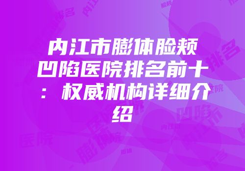 内江市膨体脸颊凹陷医院排名前十：权威机构详细介绍