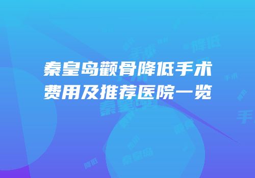秦皇岛颧骨降低手术费用及推荐医院一览