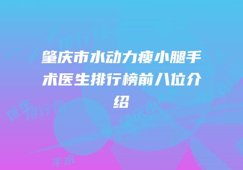 肇庆市水动力瘦小腿手术医生排行榜前八位介绍