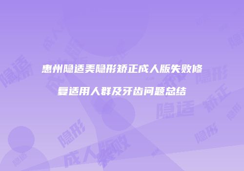 惠州隐适美隐形矫正成人版失败修复适用人群及牙齿问题总结