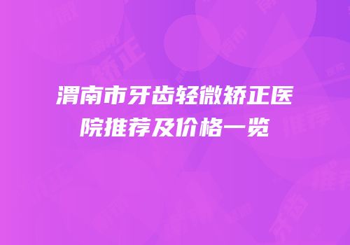 渭南市牙齿轻微矫正医院推荐及价格一览