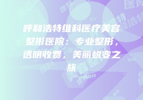 呼和浩特维科医疗美容整形医院：专业整形，透明收费，美丽蜕变之旅