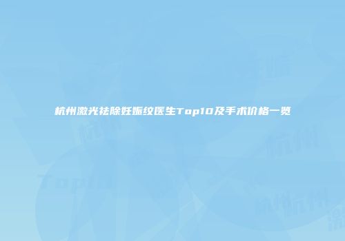 杭州激光祛除妊娠纹医生Top10及手术价格一览