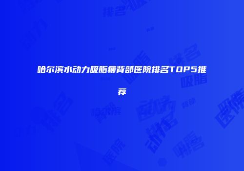 哈尔滨水动力吸脂瘦背部医院排名TOP5推荐