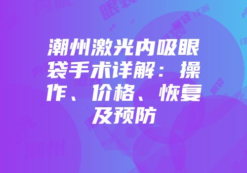 潮州激光内吸眼袋手术详解：操作、价格、恢复及预防