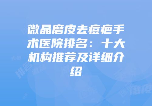 微晶磨皮去痘疤手术医院排名：十大机构推荐及详细介绍