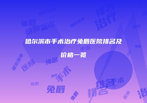 哈尔滨市手术治疗兔唇医院排名及价格一览
