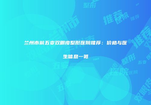 兰州市前五变双眼皮整形医院推荐：价格与医生信息一览
