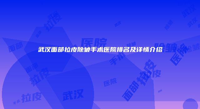 武汉面部拉皮除皱手术医院排名及详情介绍